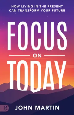 Se concentrer sur le présent : Comment vivre le présent peut transformer votre avenir : Méthodes pour vaincre la distraction, arrêter de trop penser, réduire le stress - Focus on Today: How Living in the Present Can Transform Your Future: Methods to Overcome Distraction, Stop Overthinking, Reduce Stress