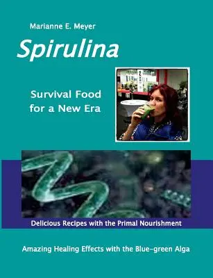 SPIRULINA Survival Food for a New Era : Amazing Healing Success with the Blue-green Algae - Delicious Recipes with the Primal Nourishment - SPIRULINA Survival Food for a New Era: Amazing Healing Success with the Blue-green Algae - Delicious Recipes with the Primal Nourishment