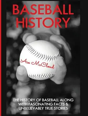 L'histoire du baseball : L'histoire du baseball avec des faits fascinants et des histoires incroyablement vraies - Baseball History: The History of Baseball Along With Fascinating Facts & Unbelievably True Stories