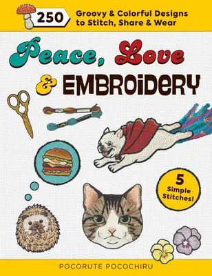 Peace, Love and Embroidery : 250 Groovy & Colorful Designs to Stitch, Share and Wear (La paix, l'amour et la broderie : 250 motifs groovy et colorés à coudre, à partager et à porter) - Peace, Love and Embroidery: 250 Groovy & Colorful Designs to Stitch, Share and Wear