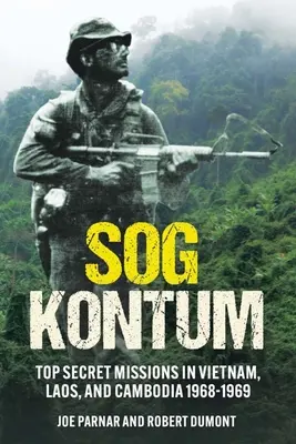Sog Kontum : Missions ultrasecrètes au Viêt Nam, au Laos et au Cambodge, 1968-1969 - Sog Kontum: Top Secret Missions in Vietnam, Laos, and Cambodia, 1968-1969