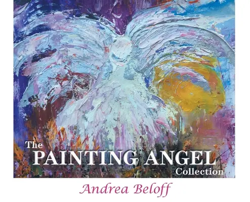 La collection des anges peintres : Le ministère des anges de Dieu à travers l'art d'Andrea Beloff - The Painting Angel Collection: The Ministry of God's Angels through the Art of Andrea Beloff