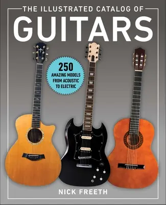 Le catalogue illustré des guitares : 250 modèles étonnants, de l'acoustique à l'électrique - The Illustrated Catalog of Guitars: 250 Amazing Models from Acoustic to Electric