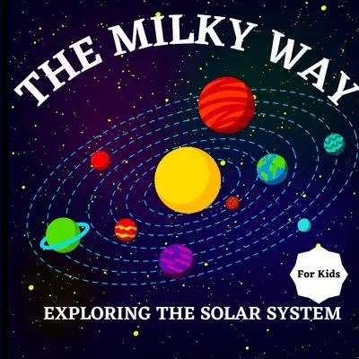 Le livre de la Voie lactée pour les enfants (Exploration du système solaire) : Un livre pour enfants coloré, à la fois éducatif et divertissant, rempli d'informations intéressantes sur la Voie lactée. - The Milky Way Book for Kids (Exploring The Solar System): A Colorful Children's Book that is Both Educational and Entertaining, Filled with Interestin