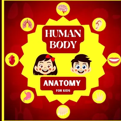 Anatomie du corps humain pour les enfants : Une introduction au corps humain pour les enfants de 5 ans et plus/ L'anatomie humaine facile pour les enfants - Human Body Anatomy for Kids: An Introduction to the Human Body for Kids Aged 5 and up/ Human Anatomy Made Easy for Kids