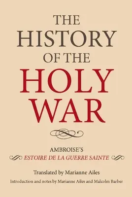 L'histoire de la guerre sainte : l'Estoire de la Guerre Sainte d'Ambroise - The History of the Holy War: Ambroise's Estoire de la Guerre Sainte