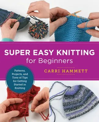 Le tricot super facile pour les débutantes : Des patrons, des projets et des tonnes de conseils pour commencer à tricoter. - Super Easy Knitting for Beginners: Patterns, Projects, and Tons of Tips for Getting Started in Knitting