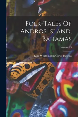 Contes populaires de l'île d'Andros, Bahamas ; Volume 13 - Folk-tales Of Andros Island, Bahamas; Volume 13