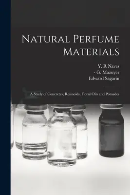 Les matériaux naturels du parfum : étude des concrétes, des résinoïdes, des huiles florales et des pommades - Natural Perfume Materials; a Study of Concretes, Resinoids, Floral Oils and Pomades