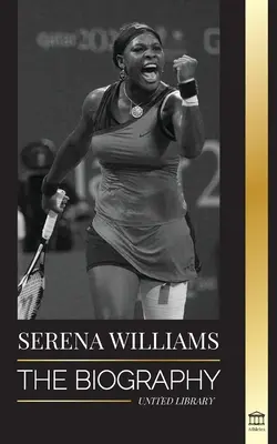 Serena Williams : La biographie de la plus grande légende féminine du tennis ; voir la championne en action - Serena Williams: The Biography of Tennis' Greatest Female Legends; Seeing the Champion on the Line