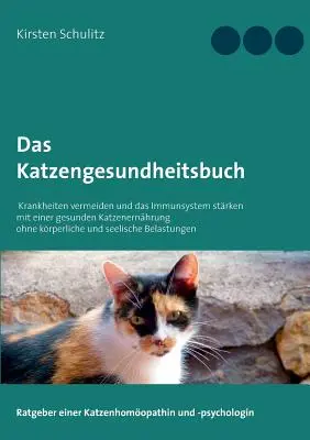 Le livre de la sant des chats : Eviter les maladies et renforcer le systme immunitaire avec une alimentation saine pour les chats, sans stress physique et mental. - Das Katzengesundheitsbuch: Krankheiten vermeiden und das Immunsystem strken mit einer gesunden Katzenernhrung ohne krperliche und seelische Be