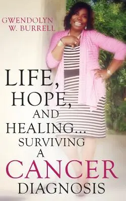 La vie, l'espoir et la guérison... Survivre à un diagnostic de cancer - Life, Hope, and Healing...Surviving a Cancer Diagnosis