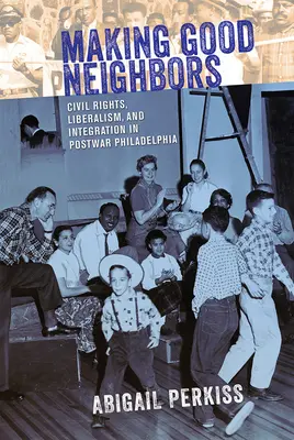 Faire de bons voisins : Droits civils, libéralisme et intégration dans la Philadelphie d'après-guerre - Making Good Neighbors: Civil Rights, Liberalism, and Integration in Postwar Philadelphia
