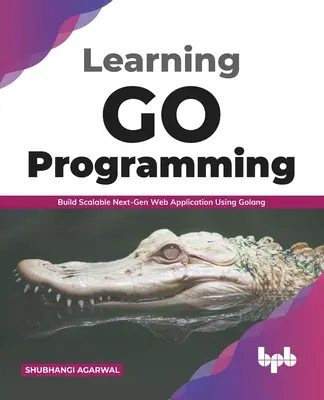 Apprendre la programmation Go : Construire une application web évolutive de nouvelle génération en utilisant Golang (édition anglaise) - Learning Go Programming: Build ScalableNext-Gen Web Application using Golang (English Edition)
