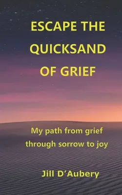 Échapper aux sables mouvants du chagrin : Mon chemin du chagrin à la joie en passant par la douleur - Escape the Quicksand of Grief: My Path From Grief Through Sorrow to Joy