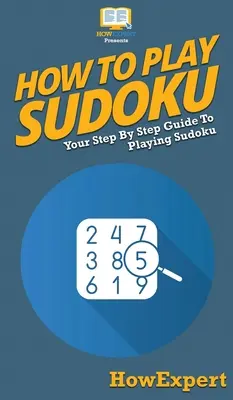 Comment jouer au Sudoku : Votre guide pas à pas pour jouer au Sudoku - How To Play Sudoku: Your Step By Step Guide To Playing Sudoku