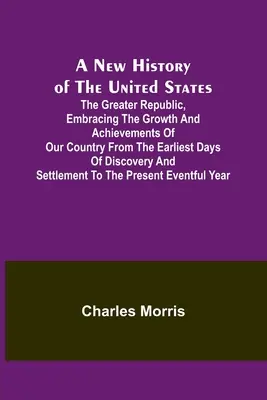 A New History of the United States ; The greater republic, embracing the growth and achievements of our country from the earliest days of discovery and - A New History of the United States; The greater republic, embracing the growth and achievements of our country from the earliest days of discovery and