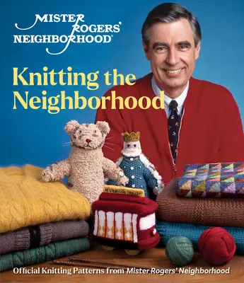 Le quartier de Monsieur Rogers : Tricoter le quartier : Patrons de tricot officiels de Mister Rogers' Neighborhood - Mister Rogers' Neighborhood: Knitting the Neighborhood: Official Knitting Patterns from Mister Rogers' Neighborhood