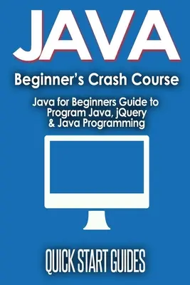 JAVA pour le cours accéléré pour débutants : Guide de programmation Java, jQuery et programmation Java pour les débutants - JAVA for Beginner's Crash Course: Java for Beginners Guide to Program Java, jQuery, & Java Programming