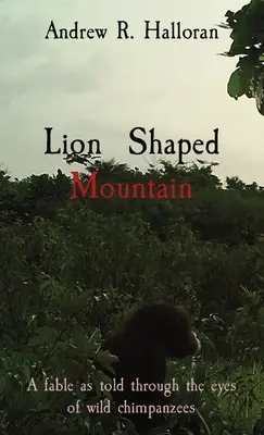 La montagne en forme de lion : Une fable racontée à travers les yeux de chimpanzés sauvages - Lion Shaped Mountain: A fable as told through the eyes of wild chimpanzees