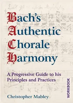 L'Harmonie Chorale Authentique de Bach - Cahier d'exercices : Un guide progressif de ses principes et pratiques - Bach's Authentic Chorale Harmony - Workbook: A Progressive Guide to his Principles and Practices