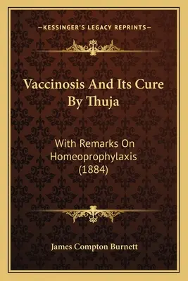 La vaccine et sa guérison par le thuya : Avec des remarques sur l'homéoprophylaxie (1884) - Vaccinosis and Its Cure by Thuja: With Remarks on Homeoprophylaxis (1884)