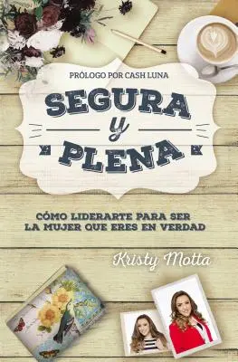 Segura y plena : Cmo liderarte para ser la mujer que eres en verdad - Segura y plena: Cmo liderarte para ser la mujer que eres en verdad