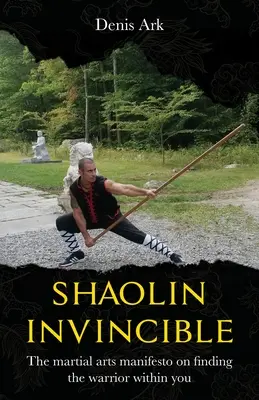 Shaolin Invincible : Le manifeste des arts martiaux pour trouver le guerrier qui sommeille en vous - Shaolin Invincible: The martial arts manifesto on finding the warrior within you