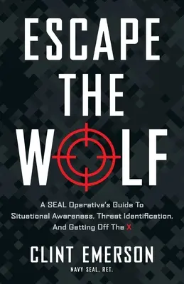 Échapper au loup : Le guide de la connaissance de la situation, de l'identification des menaces et de la sortie de l'X d'un agent SEAL - Escape the Wolf: A SEAL Operative's Guide to Situational Awareness, Threat Identification, and Getting Off The X