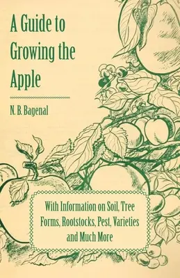 Guide de la culture de la pomme avec des informations sur le sol, les formes d'arbres, les porte-greffes, les parasites, les variétés et bien d'autres choses encore - A Guide to Growing the Apple with Information on Soil, Tree Forms, Rootstocks, Pest, Varieties and Much More