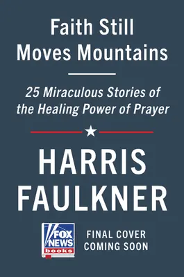 La foi déplace encore les montagnes : Histoires miraculeuses du pouvoir de guérison de la prière - Faith Still Moves Mountains: Miraculous Stories of the Healing Power of Prayer