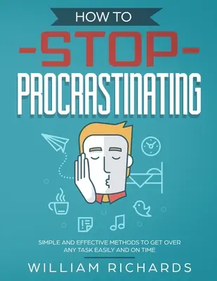 Comment arrêter de procrastiner : Des méthodes simples et efficaces pour venir à bout de n'importe quelle tâche facilement et à temps - How To Stop Procrastinating: Simple and effective methods to get over any task easily and on time