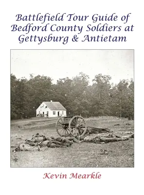 Guide de visite des champs de bataille des soldats du comté de Bedford à Gettysburg et Antietam - Battlefield Tour Guide of Bedford County Soldiers at Gettysburg & Antietam