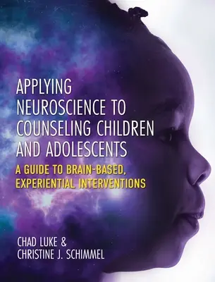 Appliquer les neurosciences à l'accompagnement des enfants et des adolescents : Un guide pour des interventions expérientielles basées sur le cerveau - Applying Neuroscience to Counseling Children and Adolescents: A Guide to Brain-Based, Experiential Interventions