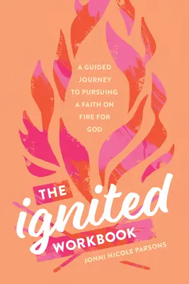 Le cahier d'exercices Ignited : Un voyage guidé à la poursuite d'une foi en feu pour Dieu - The Ignited Workbook: A Guided Journey to Pursuing a Faith on Fire for God