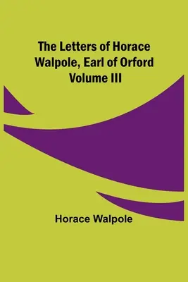 Les lettres de Horace Walpole, comte d'Orford Volume III - The Letters of Horace Walpole, Earl of Orford Volume III