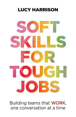 Des compétences douces pour des emplois difficiles : Construire des équipes qui fonctionnent, une conversation à la fois - Soft Skills for Tough Jobs: Building Teams That Work, One Conversation at a Time