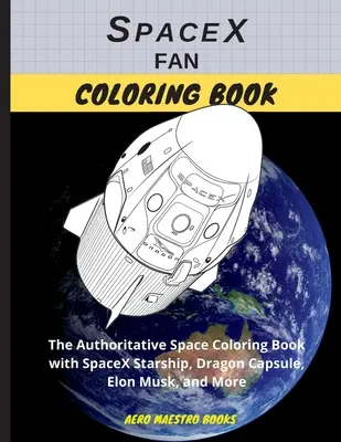 Livre de coloriage pour les fans de SpaceX : Le livre de coloriage sur l'espace qui fait autorité avec le vaisseau SpaceX, la capsule Dragon, Elon Musk, et plus encore. - SpaceX Fan Coloring Book: The Authoritative Space Coloring Book With SpaceX Starship, Dragon Capsule, Elon Musk, and More