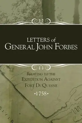 Lettres du général John Forbes relatives à l'expédition contre Fort Duquesne - Letters of General John Forbes relating to the Expedition Against Fort Duquesne