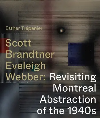 Scott, Brandtner, Eveleigh, Webber : Revoir l'abstraction montréalaise des années 1940 - Scott, Brandtner, Eveleigh, Webber: Revisiting Montreal Abstraction of the 1940s