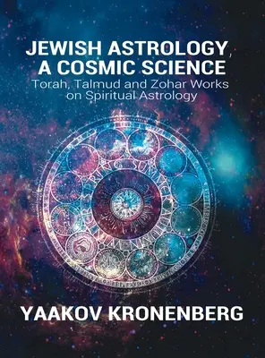 Astrologie juive, une science cosmique : Les travaux de la Torah, du Talmud et du Zohar sur l'astrologie spirituelle - Jewish Astrology, A Cosmic Science: Torah, Talmud and Zohar Works on Spiritual Astrology