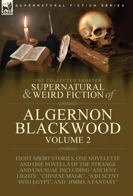 Le recueil de nouvelles surnaturelles et étranges d'Algernon Blackwood : Volume 2 - Huit nouvelles, une nouvelle et une novella de l'étrange à l'étrange. - The Collected Shorter Supernatural & Weird Fiction of Algernon Blackwood: Volume 2-Eight Short Stories, One Novelette and One Novella of the Strange a