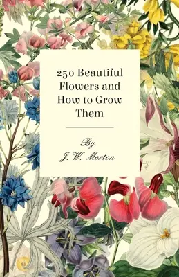 250 De belles fleurs et comment les cultiver - 250 Beautiful Flowers and How to Grow Them
