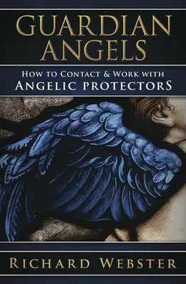 Anges Gardiens : Comment contacter et travailler avec les protecteurs angéliques - Guardian Angels: How to Contact & Work with Angelic Protectors