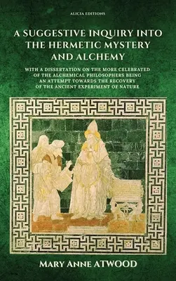 Une enquête suggestive sur le mystère hermétique et l'alchimie : avec une dissertation sur le plus célèbre des philosophes alchimiques étant une tentative - A Suggestive Inquiry into the Hermetic Mystery and Alchemy: with a dissertation on the more celebrated of the Alchemical Philosophers being an attempt