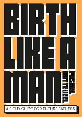 Naître comme un homme : Un guide pratique pour les futurs pères - Birth Like a Man: A Field Guide for Future Fathers