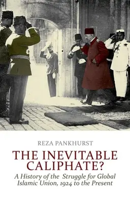 L'inévitable califat ? Une histoire de la lutte pour une union islamique mondiale, de 1924 à nos jours - The Inevitable Caliphate?: A History of the Struggle for Global Islamic Union, 1924 to the Present