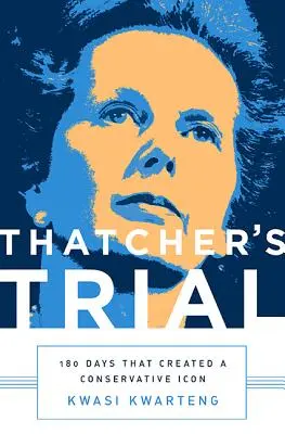 Le procès de Thatcher : 180 jours qui ont créé une icône conservatrice - Thatcher's Trial: 180 Days That Created a Conservative Icon