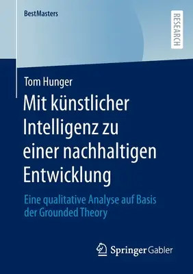 Mit Knstlicher Intelligenz Zu Einer Nachhaltigen Entwicklung : Eine Qualitative Analyse Auf Basis Der Grounded Theory - Mit Knstlicher Intelligenz Zu Einer Nachhaltigen Entwicklung: Eine Qualitative Analyse Auf Basis Der Grounded Theory