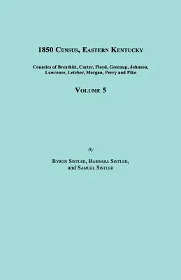 Recensement de 1850, Kentucky oriental, Volume 5. Comprend les comtés de Breathitt, Carter, Floyd, Greenup, Johnson, Lawrence, Letcher, Morgan, Perry et Pike. - 1850 Census, Eastern Kentucky, Volume 5. Includes Counties of Breathitt, Carter, Floyd, Greenup, Johnson, Lawrence, Letcher, Morgan, Perry and Pike